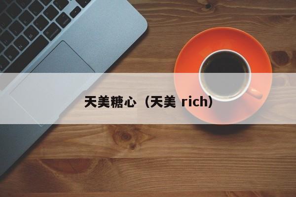 天美糖心（天美 rich）