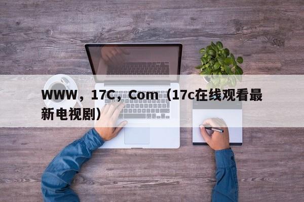 WWW，17C，Com（17c在线观看最新电视剧）