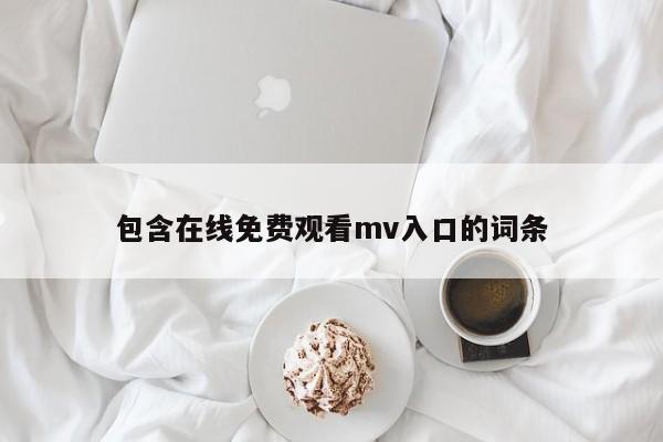 包含在线免费观看mv入口的词条