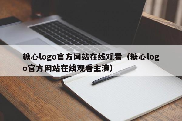糖心logo官方网站在线观看（糖心logo官方网站在线观看主演）