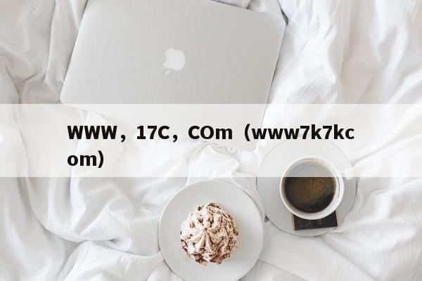 WWW，17C，COm（www7k7kcom）