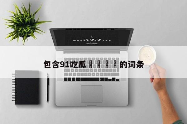 包含91吃瓜🍉的词条