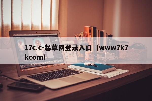 17c.c-起草网登录入口（www7k7kcom）