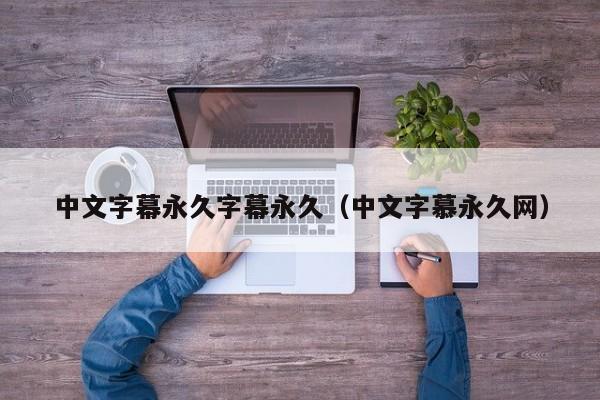 中文字幕永久字幕永久（中文字慕永久网）