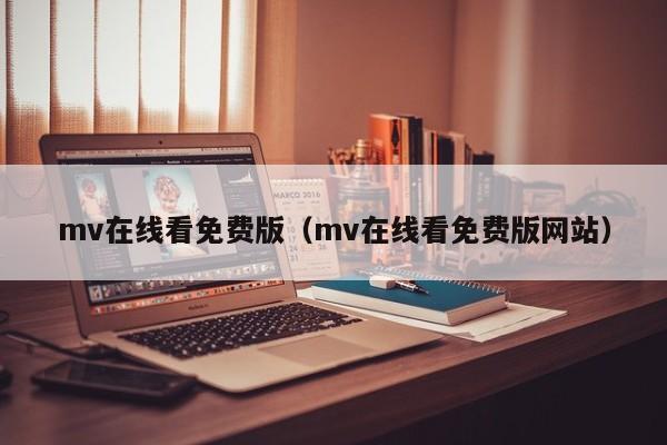 mv在线看免费版（mv在线看免费版网站）