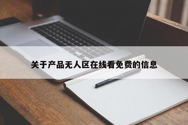 关于产品无人区在线看免费的信息