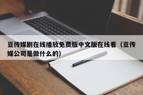 豆传媒剧在线播放免费版中文版在线看（豆传媒公司是做什么的）