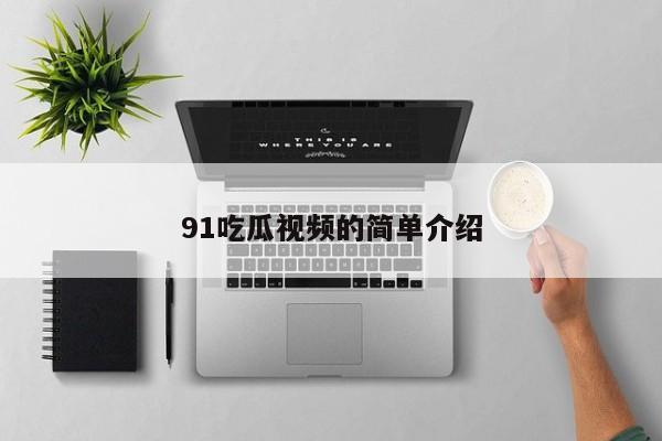 91吃瓜视频的简单介绍