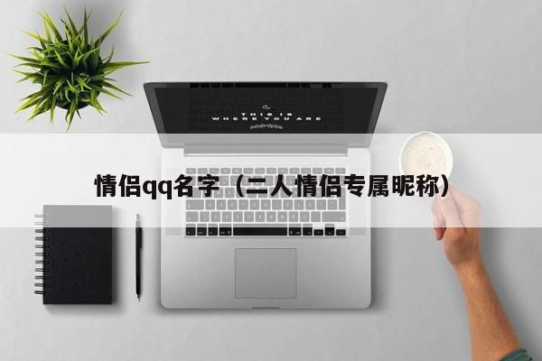 情侣qq名字（二人情侣专属昵称）