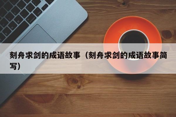刻舟求剑的成语故事（刻舟求剑的成语故事简写）