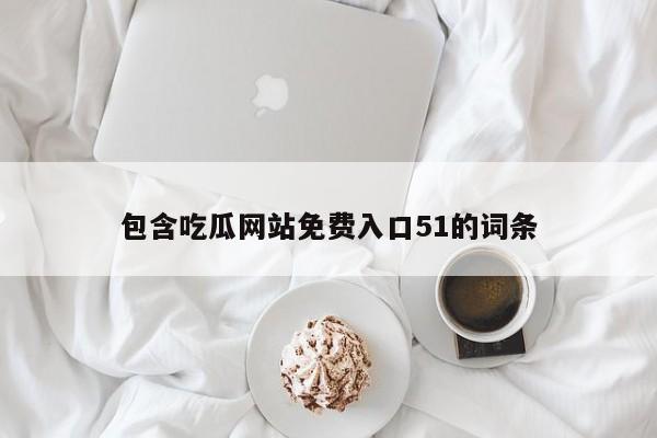 包含吃瓜网站免费入口51的词条