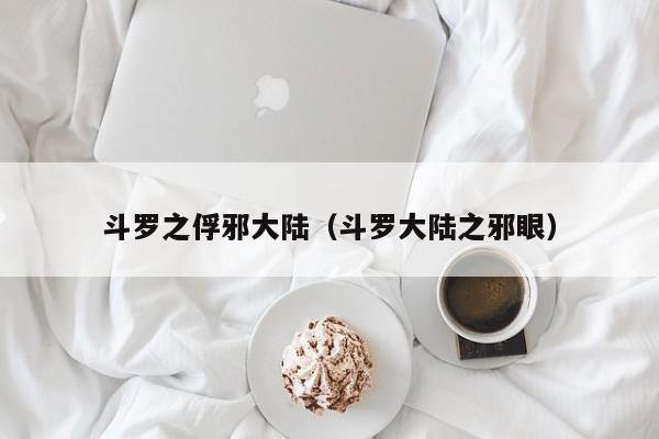 斗罗之俘邪大陆（斗罗大陆之邪眼）