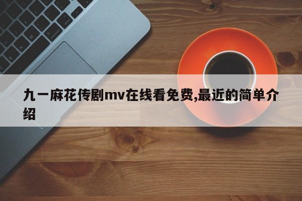 九一麻花传剧mv在线看免费,最近的简单介绍