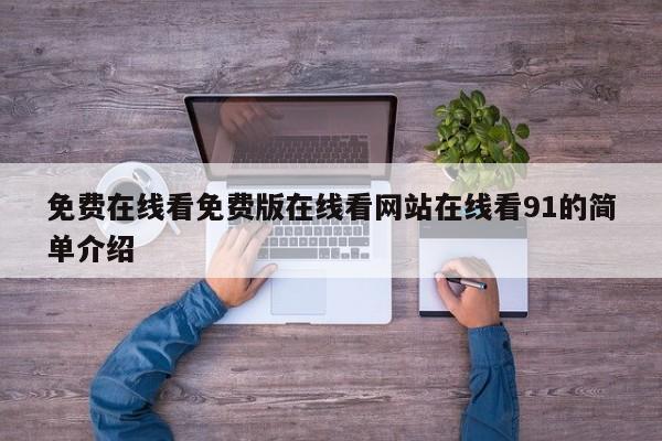 免费在线看免费版在线看网站在线看91的简单介绍