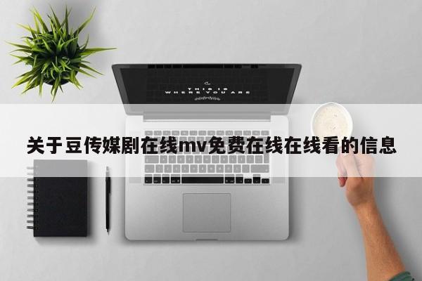 关于豆传媒剧在线mv免费在线在线看的信息