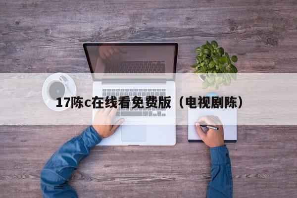 17陈c在线看免费版（电视剧陈）