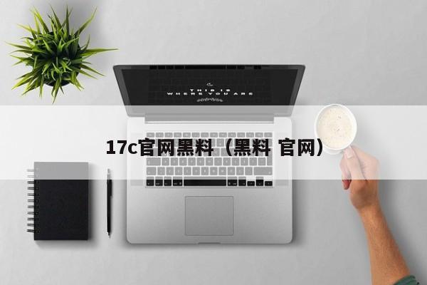 17c官网黑料（黑料 官网）