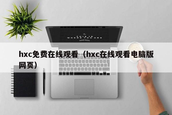 hxc免费在线观看（hxc在线观看电脑版网页）