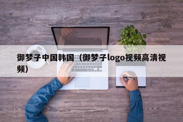御梦子中国韩国（御梦子logo视频高清视频）