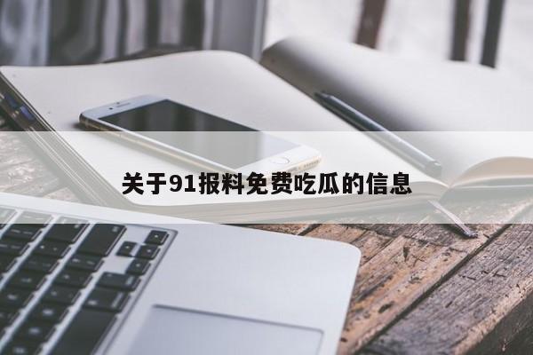 关于91报料免费吃瓜的信息