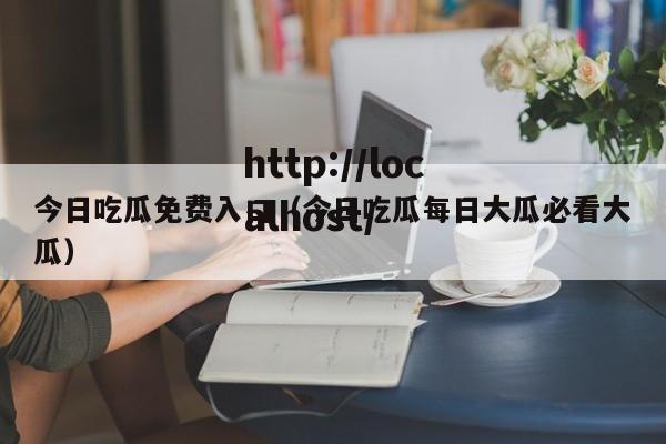 今日吃瓜免费入口（今日吃瓜每日大瓜必看大瓜）