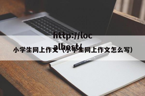 小学生网上作文（小学生网上作文怎么写）